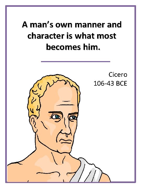 A man’s own manner and character is what most becomes him. Cicero 106 -43