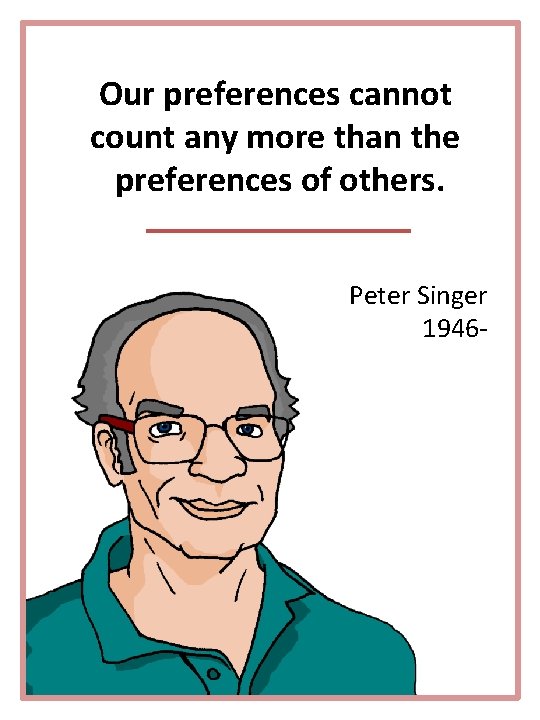 Our preferences cannot count any more than the preferences of others. Peter Singer 1946