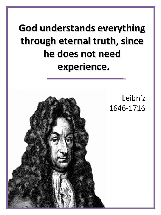 God understands everything through eternal truth, since he does not need experience. Leibniz 1646
