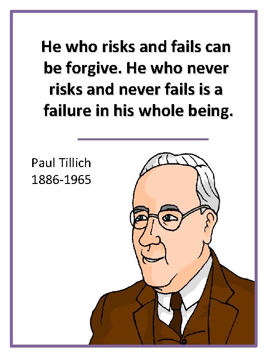 He who risks and fails can be forgive. He who never risks and never