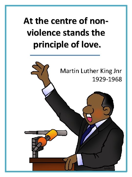 At the centre of nonviolence stands the principle of love. Martin Luther King Jnr