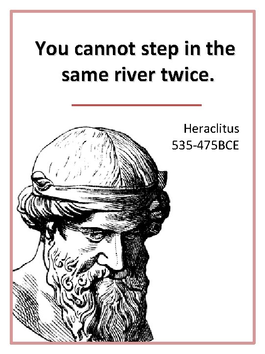 You cannot step in the same river twice. Heraclitus 535 -475 BCE 