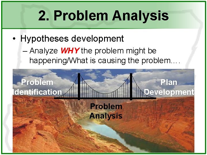 2. Problem Analysis • Hypotheses development – Analyze WHY the problem might be happening/What