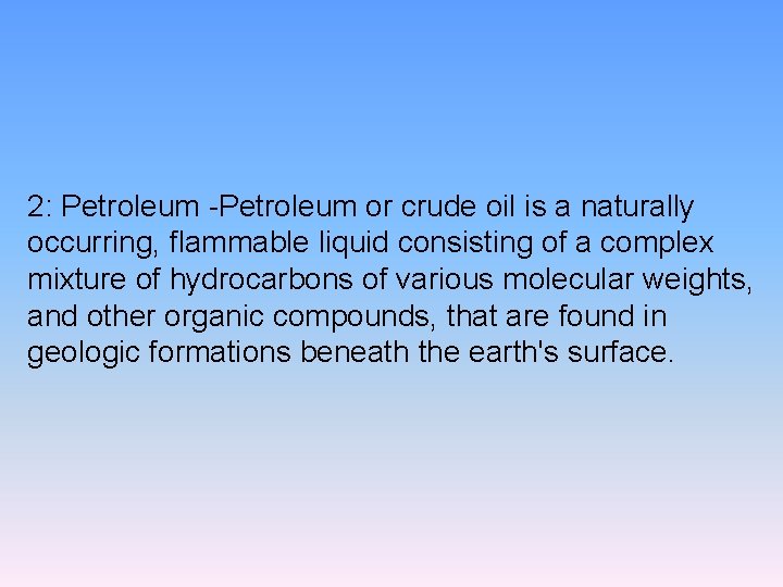2: Petroleum -Petroleum or crude oil is a naturally occurring, flammable liquid consisting of