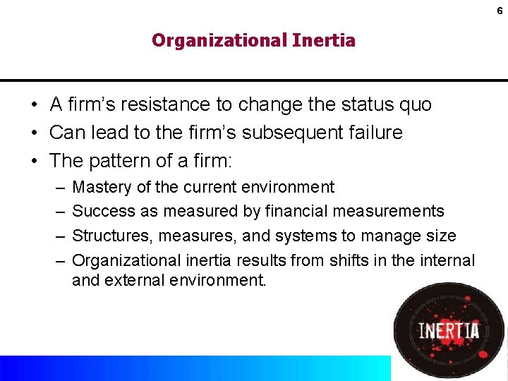 6 Organizational Inertia • A firm’s resistance to change the status quo • Can