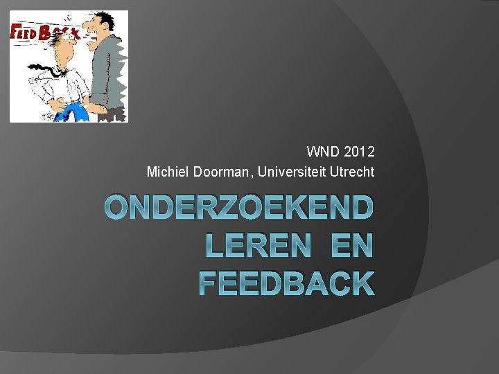 WND 2012 Michiel Doorman, Universiteit Utrecht ONDERZOEKEND LEREN EN FEEDBACK 