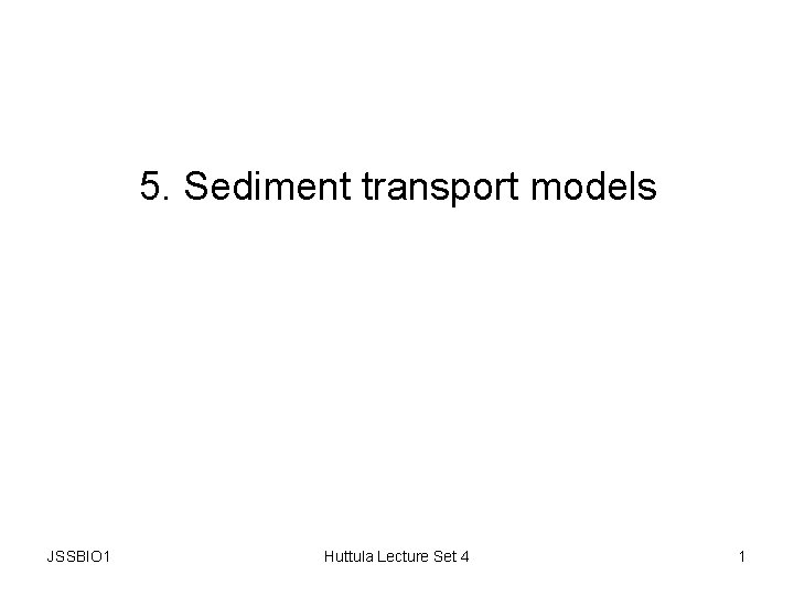 5. Sediment transport models JSSBIO 1 Huttula Lecture Set 4 1 