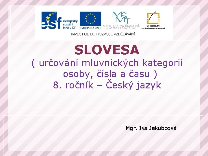 SLOVESA ( určování mluvnických kategorií osoby, čísla a času ) 8. ročník – Český