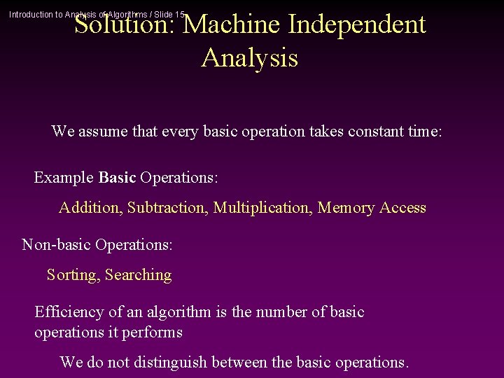 Solution: Machine Independent Analysis Introduction to Analysis of Algorithms / Slide 15 We assume