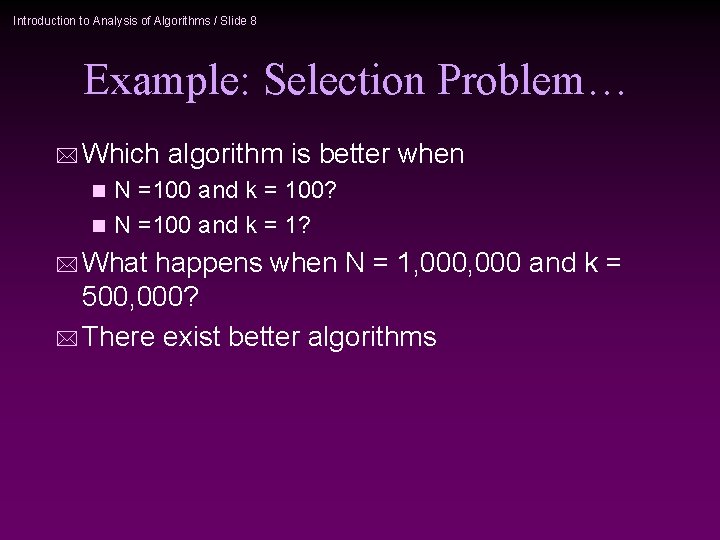 Introduction to Analysis of Algorithms / Slide 8 Example: Selection Problem… * Which algorithm