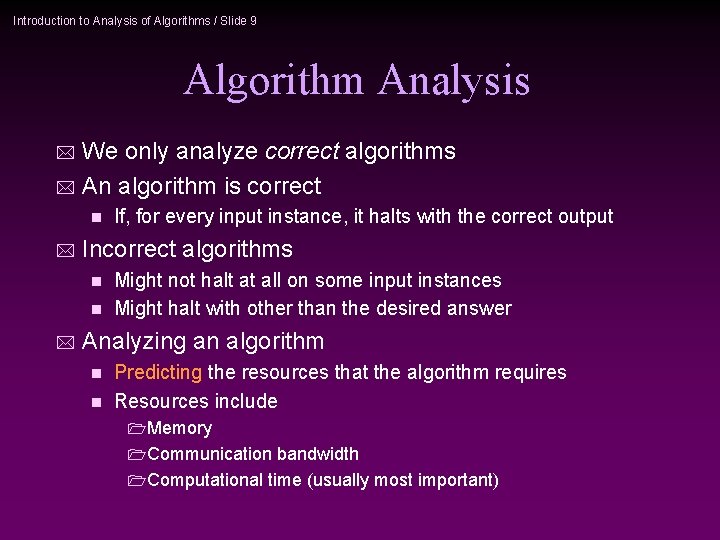 Introduction to Analysis of Algorithms / Slide 9 Algorithm Analysis We only analyze correct