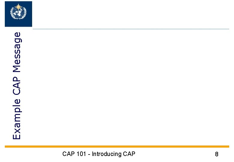 Example CAP Message CAP 101 - Introducing CAP 8 