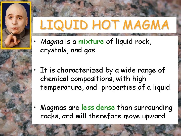 LIQUID HOT MAGMA • Magma is a mixture of liquid rock, crystals, and gas