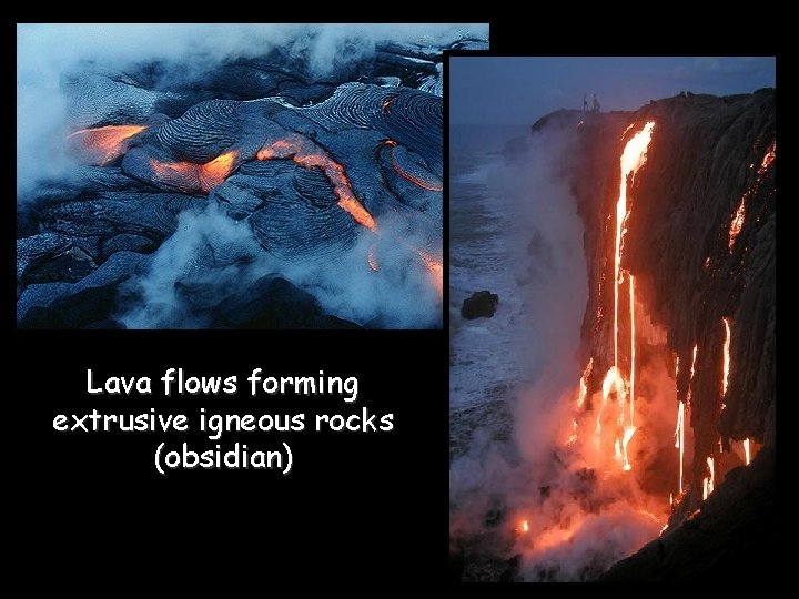 Lava flows forming extrusive igneous rocks (obsidian) 