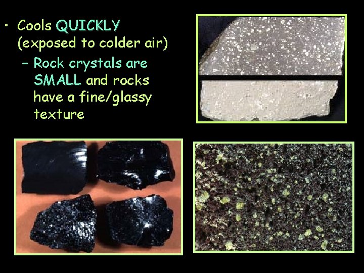  • Cools QUICKLY (exposed to colder air) – Rock crystals are SMALL and