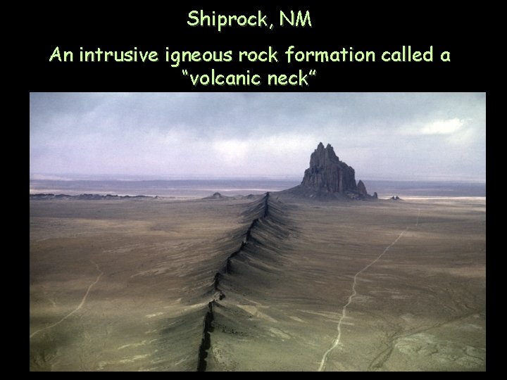 Shiprock, NM An intrusive igneous rock formation called a “volcanic neck” 