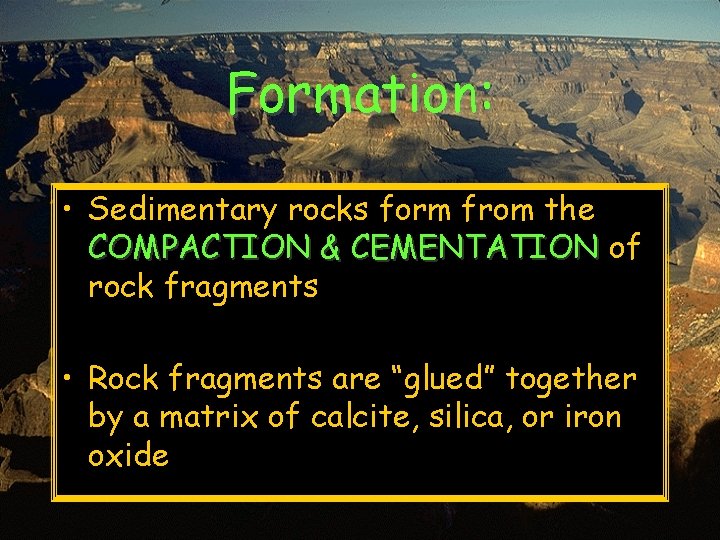 Formation: • Sedimentary rocks form from the COMPACTION & CEMENTATION of rock fragments •