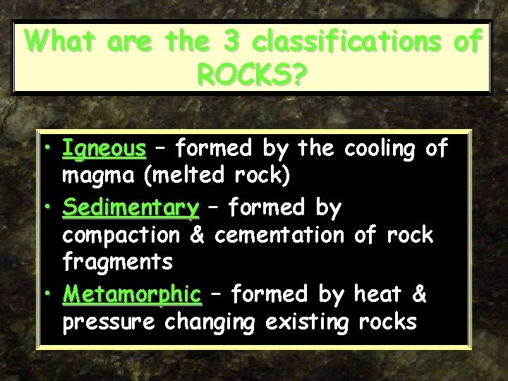 What are the 3 classifications of ROCKS? • Igneous – formed by the cooling