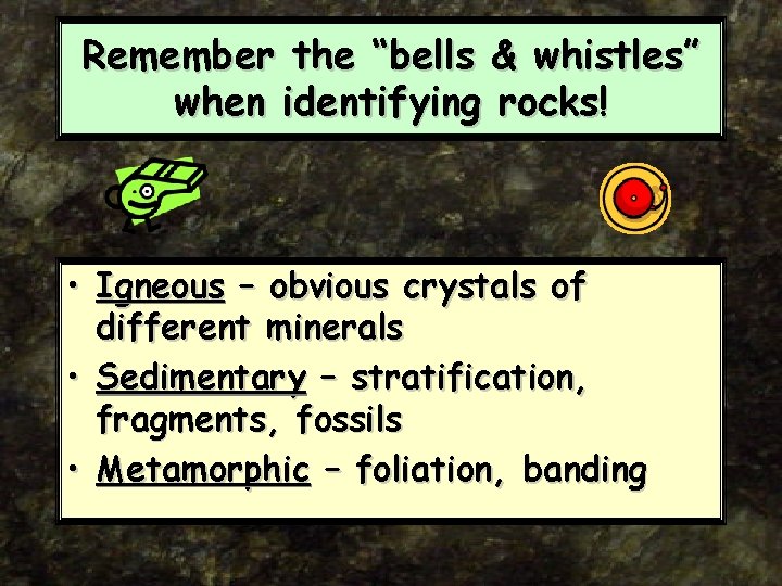 Remember the “bells & whistles” when identifying rocks! • Igneous – obvious crystals of