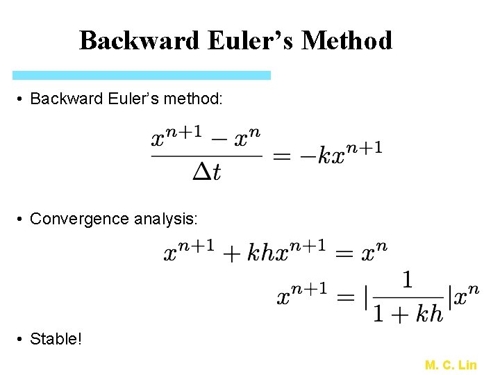 Backward Euler’s Method • Backward Euler’s method: • Convergence analysis: • Stable! M. C.