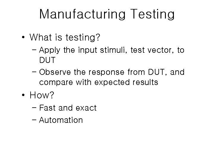 Manufacturing Testing • What is testing? – Apply the input stimuli, test vector, to