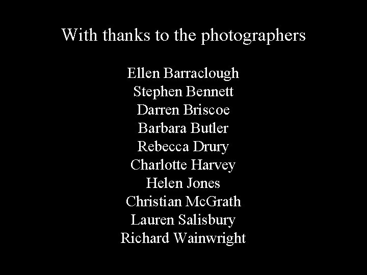 With thanks to the photographers Ellen Barraclough Stephen Bennett Darren Briscoe Barbara Butler Rebecca
