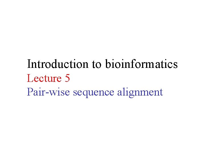 Introduction to bioinformatics Lecture 5 Pair-wise sequence alignment 