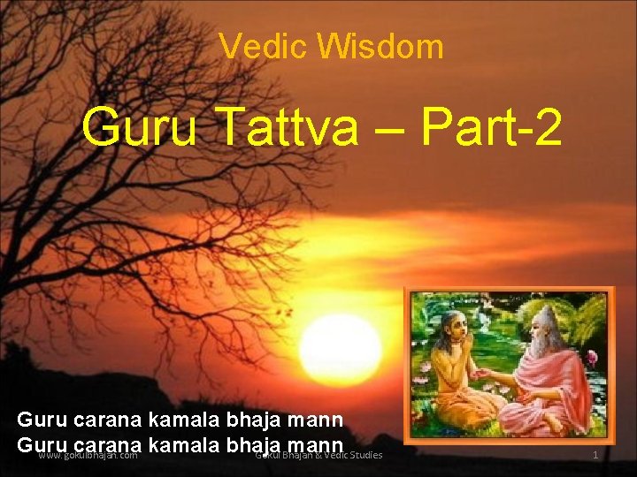 Vedic Wisdom Guru Tattva – Part-2 Guru carana kamala bhaja mann www. gokulbhajan. com