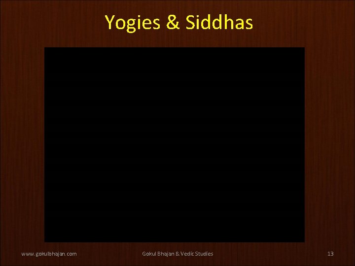 Yogies & Siddhas www. gokulbhajan. com Gokul Bhajan & Vedic Studies 13 
