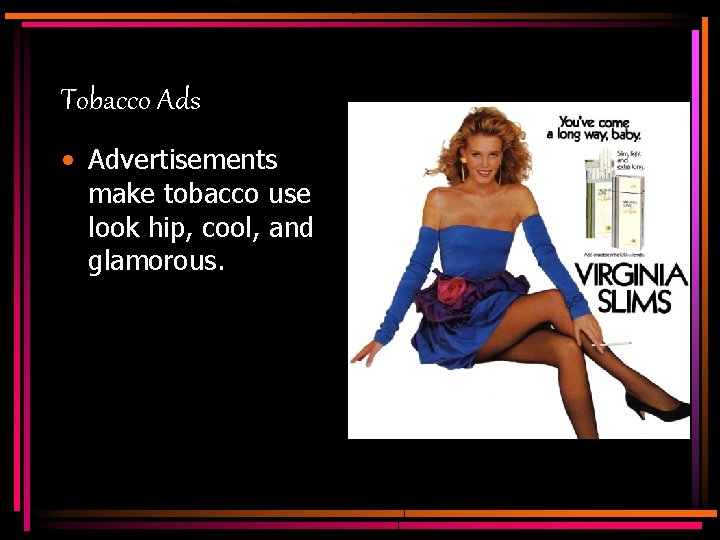 Tobacco Ads • Advertisements make tobacco use look hip, cool, and glamorous. 