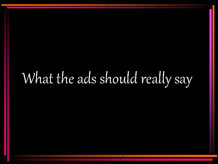 What the ads should really say 