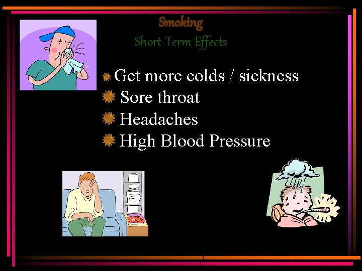 Smoking Short-Term Effects Get more colds / sickness Sore throat Headaches High Blood Pressure