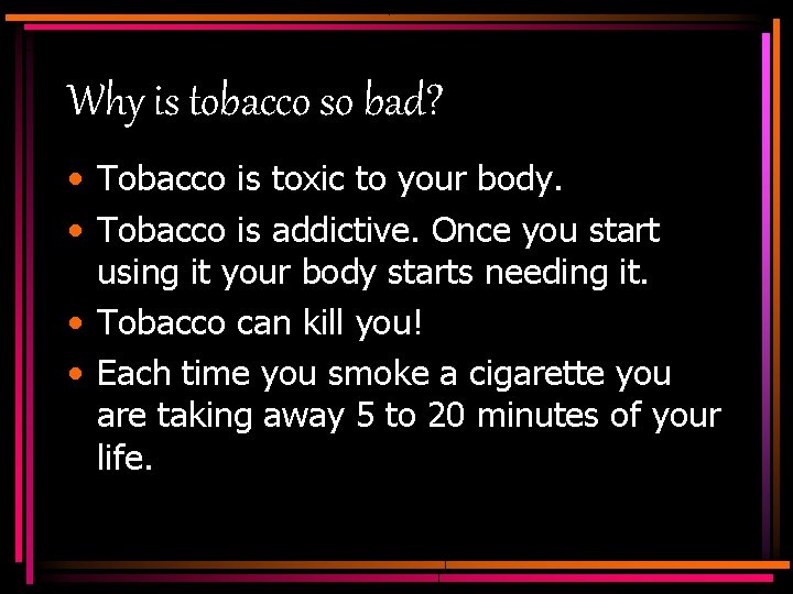 Why is tobacco so bad? • Tobacco is toxic to your body. • Tobacco