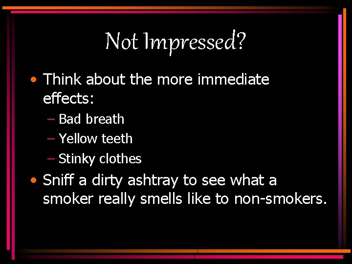 Not Impressed? • Think about the more immediate effects: – Bad breath – Yellow