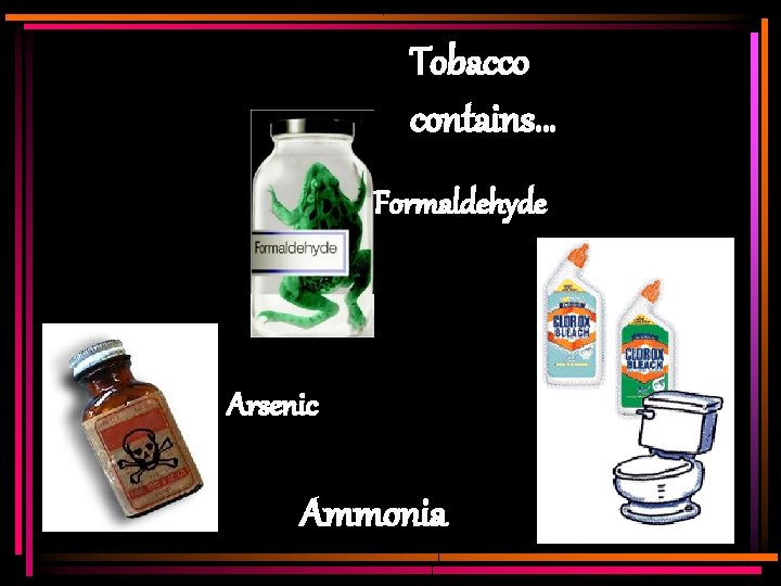 Tobacco contains… Formaldehyde Arsenic Ammonia 