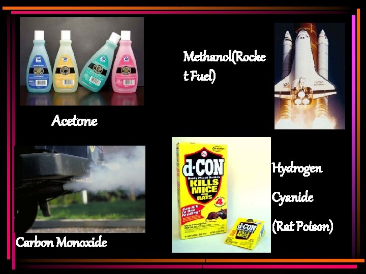 Methanol(Rocke t Fuel) Acetone Hydrogen Cyanide Carbon Monoxide (Rat Poison) 