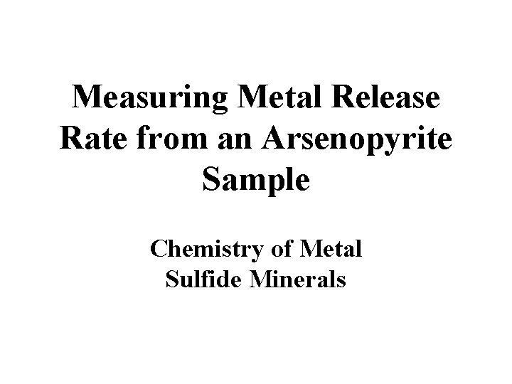Measuring Metal Release Rate from an Arsenopyrite Sample Chemistry of Metal Sulfide Minerals Measuring Metal Release Rate from an Arsenopyrite Sample Chemistry of Metal Sulfide Minerals