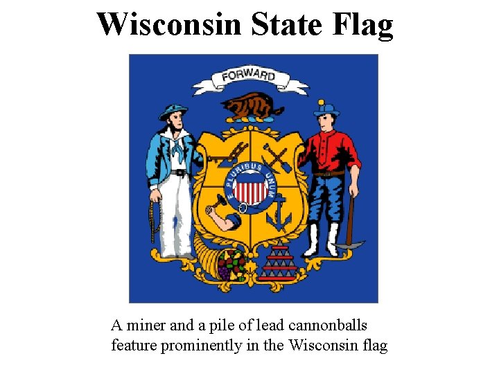Wisconsin State Flag A miner and a pile of lead cannonballs feature prominently in Wisconsin State Flag A miner and a pile of lead cannonballs feature prominently in