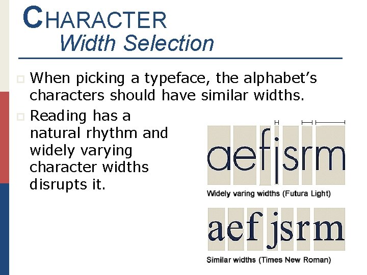 CHARACTER Width Selection When picking a typeface, the alphabet’s characters should have similar widths.