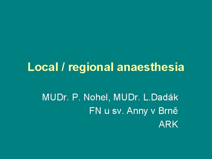 Local / regional anaesthesia MUDr. P. Nohel, MUDr. L. Dadák FN u sv. Anny