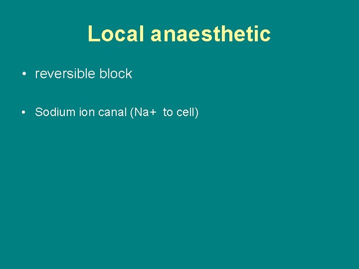 Local anaesthetic • reversible block • Sodium ion canal (Na+ to cell) 