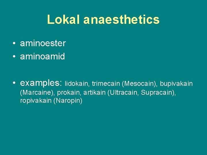 Lokal anaesthetics • aminoester • aminoamid • examples: lidokain, trimecain (Mesocain), bupivakain (Marcaine), prokain,