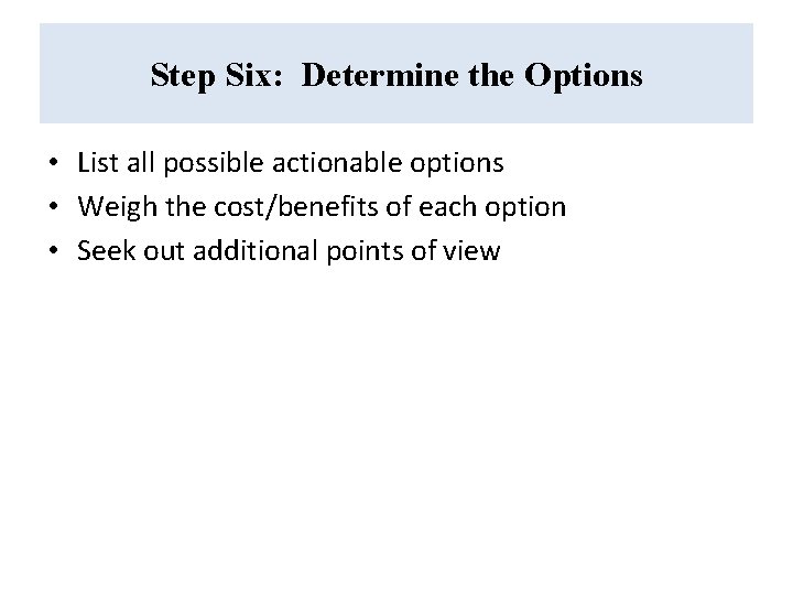 Step Six: Determine the Options • List all possible actionable options • Weigh the