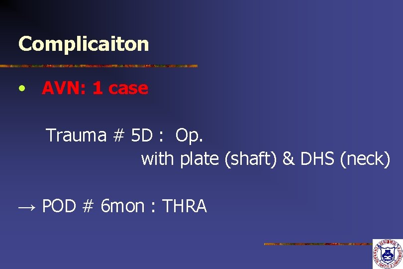 Complicaiton • AVN: 1 case Trauma # 5 D : Op. with plate (shaft) Complicaiton • AVN: 1 case Trauma # 5 D : Op. with plate (shaft)