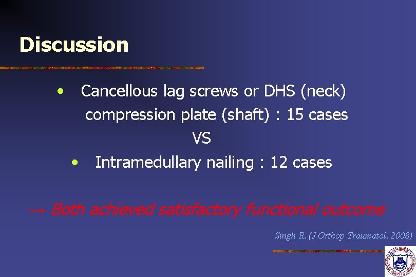 Discussion • Cancellous lag screws or DHS (neck) compression plate (shaft) : 15 cases