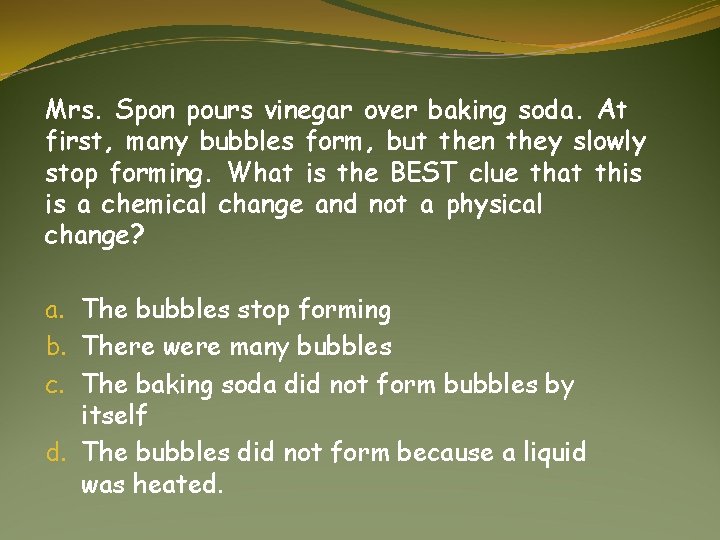 Mrs. Spon pours vinegar over baking soda. At first, many bubbles form, but then