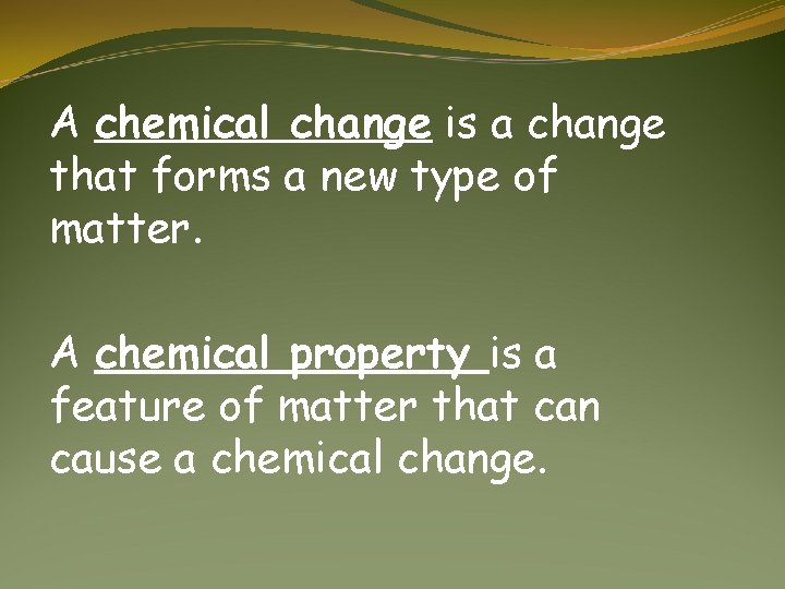 A chemical change is a change that forms a new type of matter. A