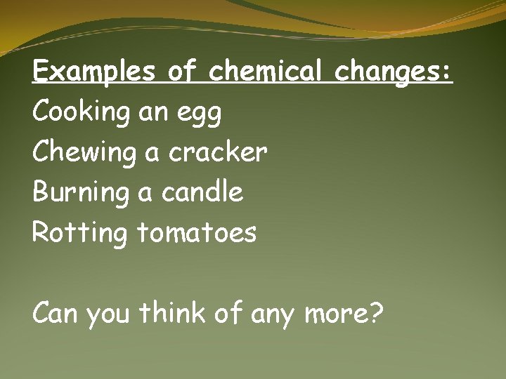 Examples of chemical changes: Cooking an egg Chewing a cracker Burning a candle Rotting