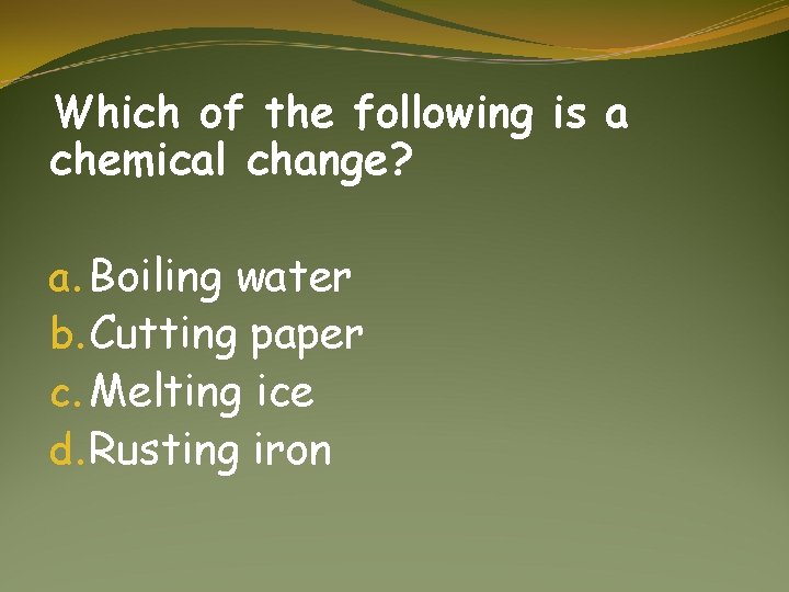 Which of the following is a chemical change? a. Boiling water b. Cutting paper