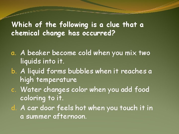 Which of the following is a clue that a chemical change has occurred? a.